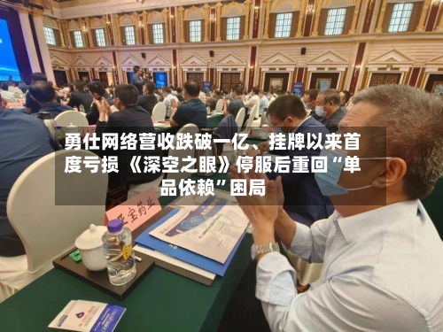 勇仕网络营收跌破一亿、挂牌以来首度亏损 《深空之眼》停服后重回“单品依赖”困局-第3张图片