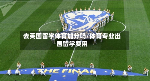 去英国留学体育加分吗/体育专业出国留学费用