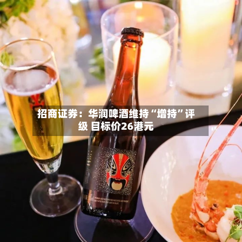 招商证券：华润啤酒维持“增持”评级 目标价26港元-第1张图片