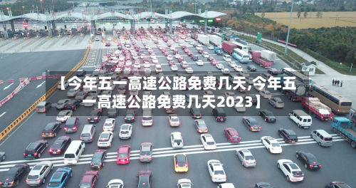 【今年五一高速公路免费几天,今年五一高速公路免费几天2023】