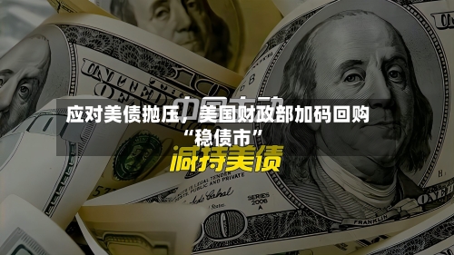 应对美债抛压，美国财政部加码回购“稳债市”-第2张图片