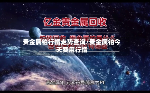 贵金属铂行情走势查询/贵金属铂今天费用行情-第2张图片