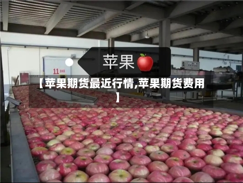 【苹果期货最近行情,苹果期货费用】