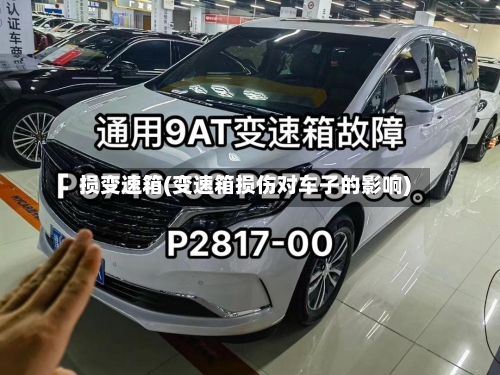 损变速箱(变速箱损伤对车子的影响)-第2张图片