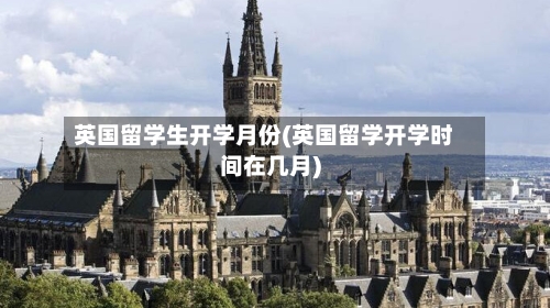 英国留学生开学月份(英国留学开学时间在几月)