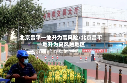 北京昌平一地升为高风险/北京昌平一地升为高风险地区-第2张图片