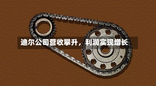 迪尔公司营收攀升，利润实现增长-第2张图片