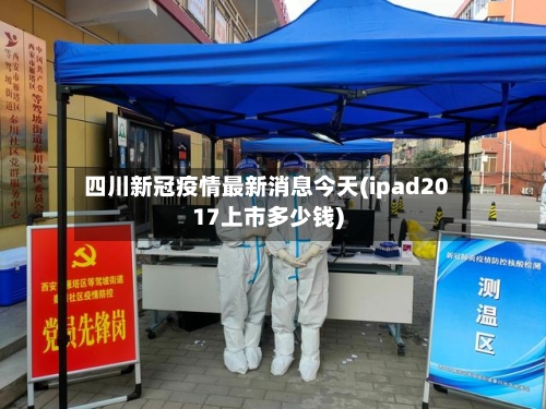 四川新冠疫情最新消息今天(ipad2017上市多少钱)