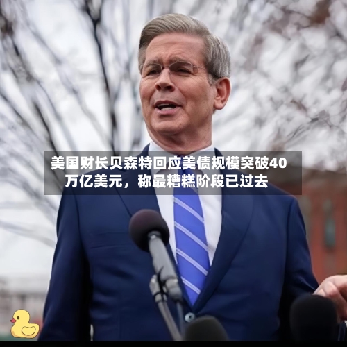 美国财长贝森特回应美债规模突破40万亿美元，称最糟糕阶段已过去-第2张图片