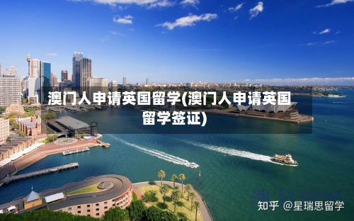 澳门人申请英国留学(澳门人申请英国留学签证)