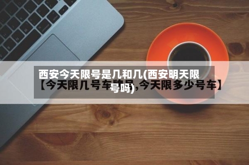 西安今天限号是几和几(西安明天限号吗)-第3张图片
