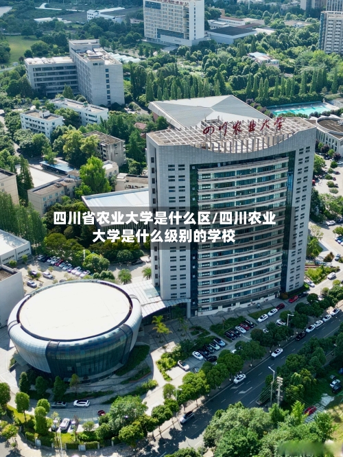 四川省农业大学是什么区/四川农业大学是什么级别的学校-第1张图片