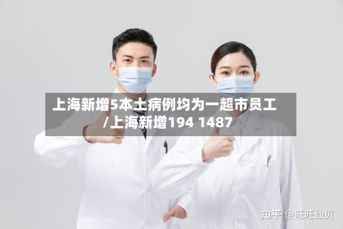 上海新增5本土病例均为一超市员工/上海新增194 1487-第1张图片