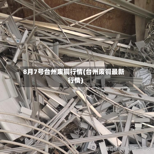 8月7号台州废铜行情(台州废铜最新行情)-第2张图片