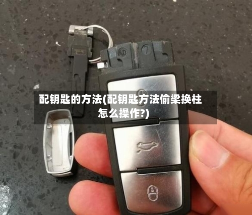 配钥匙的方法(配钥匙方法偷梁换柱怎么操作?)