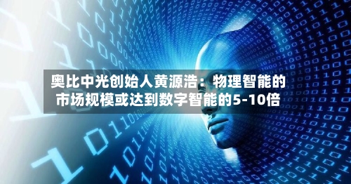 奥比中光创始人黄源浩：物理智能的市场规模或达到数字智能的5-10倍