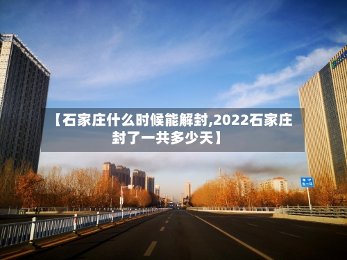【石家庄什么时候能解封,2022石家庄封了一共多少天】-第1张图片