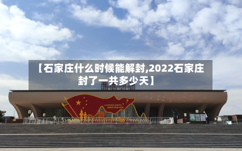 【石家庄什么时候能解封,2022石家庄封了一共多少天】-第2张图片