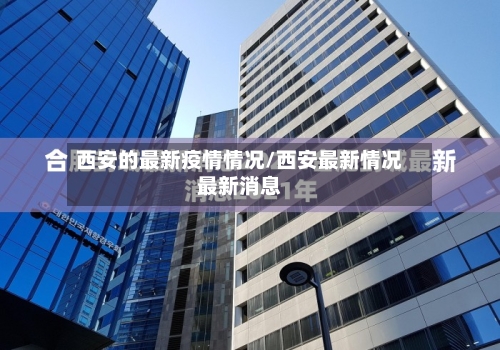 西安的最新疫情情况/西安最新情况最新消息